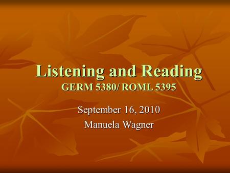 Listening and Reading GERM 5380/ ROML 5395 September 16, 2010 Manuela Wagner.