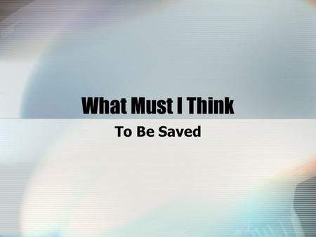 What Must I Think To Be Saved. Attitude Is Important We may know what God wants us to do to be saved, but we won't do it without the right attitude (Ac.2:37-38,40-41)