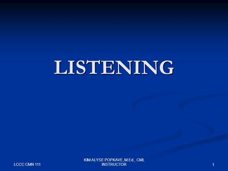 LCCC CMN 111 KIM ALYSE POPKAVE, M.Ed., CMI, INSTRUCTOR 1 LISTENING.