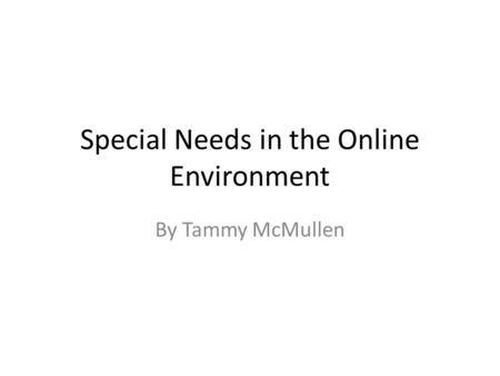 Special Needs in the Online Environment By Tammy McMullen.