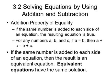 3.2 Solving Equations by Using Addition and Subtraction Addition Property of Equality –If the same number is added to each side of an equation, the resulting.