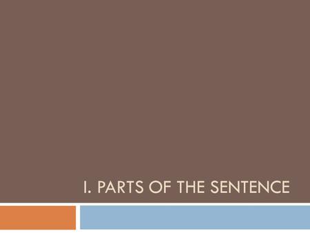 I. PARTS OF THE SENTENCE. A. Subject and Predicate 1. Subject=a noun/pronoun OR a phrase (group of words) functioning as a noun a. The students are sitting.