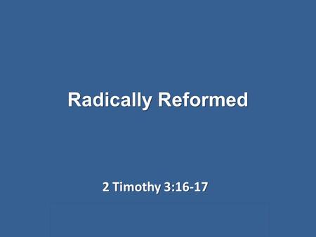 Radically Reformed 2 Timothy 3:16-17. Radically Reformed 2 Timothy 3:16-17 Two words that don’t usually mingle.