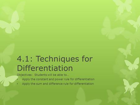 4.1: Techniques for Differentiation Objectives: Students will be able to… Apply the constant and power rule for differentiation Apply the sum and difference.