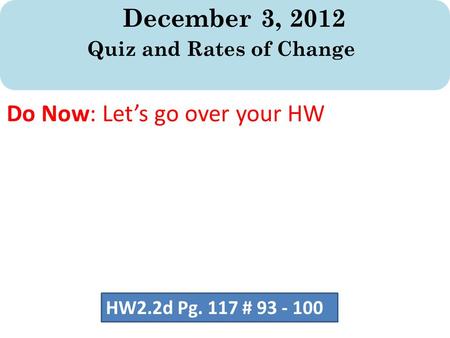 December 3, 2012 Quiz and Rates of Change Do Now: Let’s go over your HW HW2.2d Pg. 117 # 93 - 100.