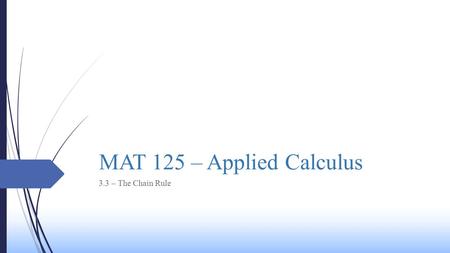 MAT 125 – Applied Calculus 3.3 – The Chain Rule Today’s Class  We will be learning the following concepts today:  The Chain Rule  The Chain Rule for.