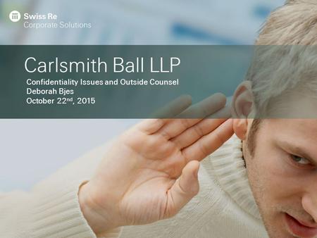 Carlsmith Ball LLP Confidentiality Issues and Outside Counsel Deborah Bjes October 22 nd, 2015.