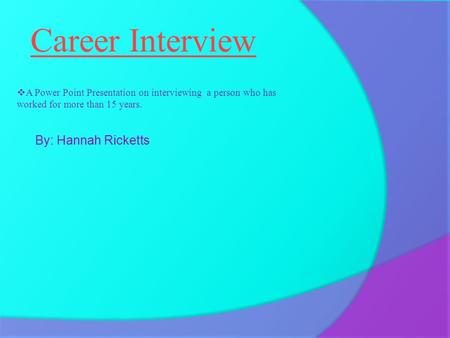 Career Interview  A Power Point Presentation on interviewing a person who has worked for more than 15 years. By: Hannah Ricketts.