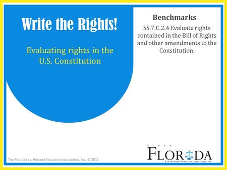 The Florida Law Related Education Association, Inc. © 2015 Benchmarks SS.7.C.2.4 Evaluate rights contained in the Bill of Rights and other amendments to.