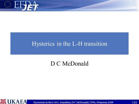 Hysteresis in the L-H-L transition, D C McDonald, ITPA, Princeton 20091/22 Hysterics in the L-H transition D C McDonald.