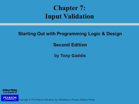 Copyright © 2010 Pearson Education, Inc. Publishing as Pearson Addison-Wesley Starting Out with Programming Logic & Design Second Edition by Tony Gaddis.