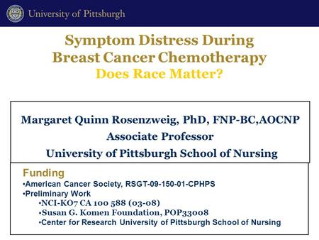 Symptom Distress During Breast Cancer Chemotherapy Does Race Matter? Margaret Quinn Rosenzweig, PhD, FNP-BC,AOCNP Associate Professor University of Pittsburgh.