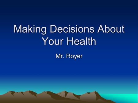 Making Decisions About Your Health Mr. Royer. Definitions Risk Behavior – Possibility that an action may cause injury or harm to you or others. Decision.