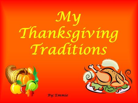 My Thanksgiving Traditions By: Emmie. Emmie Places We Go We go to my Grandma’s house and see my mothers side of the family. All of the grown up women.