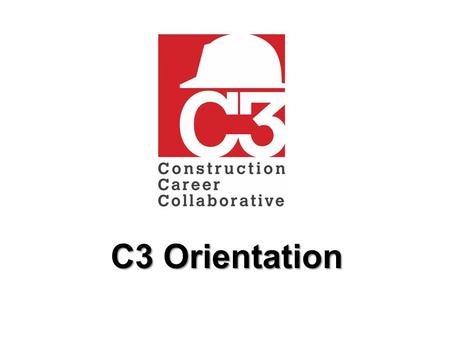 C3 Orientation.  This C3 orientation is intended to be given to ALL workers on a C3 project.  It is expected this orientation will take less than 25.