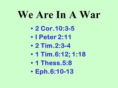 We Are In A War 2 Cor.10:3-5 I Peter 2:11 2 Tim.2:3-4 1 Tim.6:12; 1:18