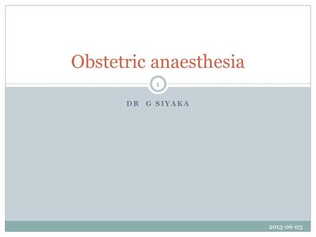 DR G SIYAKA Obstetric anaesthesia 2013-06-03 1. OUTLINE Physiological changes of pregnancy Anaesthesia for caesarean delivery Analgesia for labour Complications.