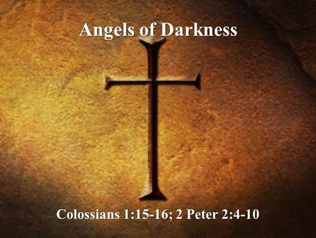 Angels of Darkness Colossians 1:15-16; 2 Peter 2:4-10.