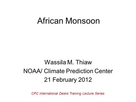 African Monsoon Wassila M. Thiaw NOAA/ Climate Prediction Center 21 February 2012 CPC International Desks Training Lecture Series.