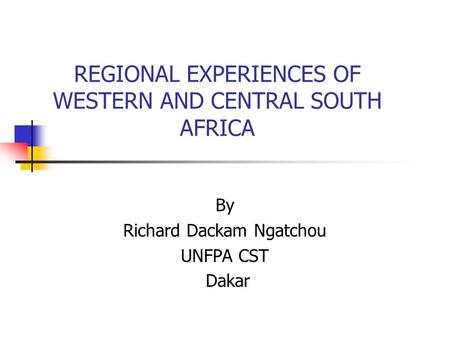 REGIONAL EXPERIENCES OF WESTERN AND CENTRAL SOUTH AFRICA By Richard Dackam Ngatchou UNFPA CST Dakar.