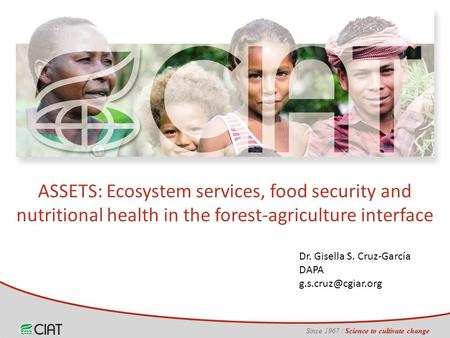 Since 1967 / Science to cultivate change Dr. Gisella S. Cruz-García DAPA ASSETS: Ecosystem services, food security and nutritional health.