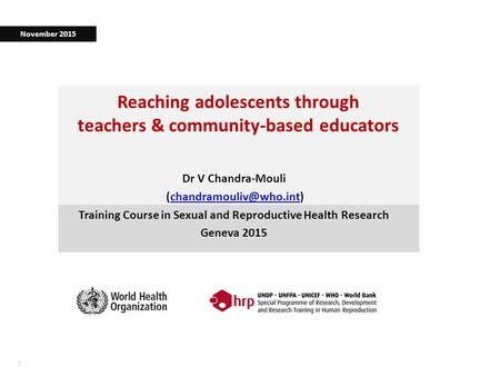 11 Reaching adolescents through teachers & community-based educators Dr V Chandra-Mouli Training Course in.