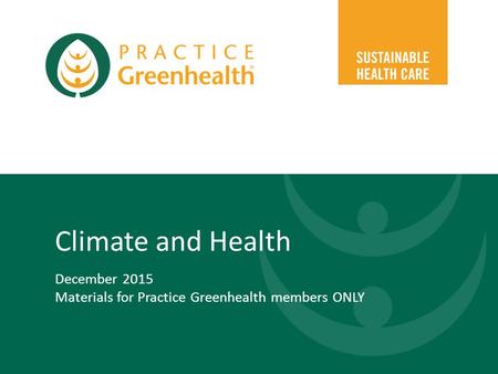 Climate and Health December 2015 Materials for Practice Greenhealth members ONLY.