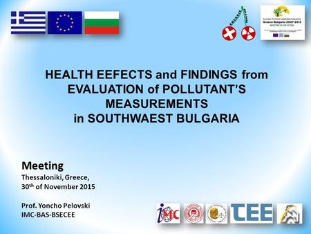 HEALTH EEFECTS and FINDINGS from EVALUATION of POLLUTANT’S MEASUREMENTS in SOUTHWAEST BULGARIA Meeting Thessaloniki, Greece, 30 th of November 2015 Prof.