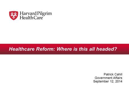 Healthcare Reform: Where is this all headed? Patrick Cahill Government Affairs September 12, 2014.