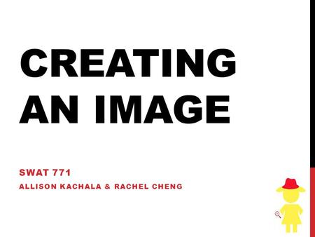 CREATING AN IMAGE SWAT 771 ALLISON KACHALA & RACHEL CHENG.