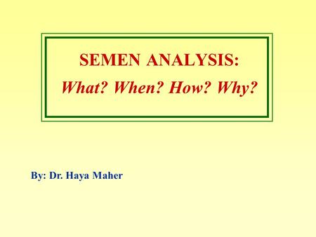 SEMEN ANALYSIS: What? When? How? Why? By: Dr. Haya Maher.