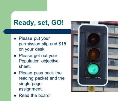 Ready, set, GO! Please put your permission slip and $15 on your desk. Please get out your Population objective sheet. Please pass back the reading packet.