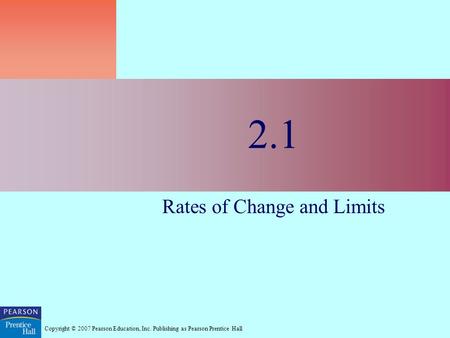 Copyright © 2007 Pearson Education, Inc. Publishing as Pearson Prentice Hall 2.1 Rates of Change and Limits.