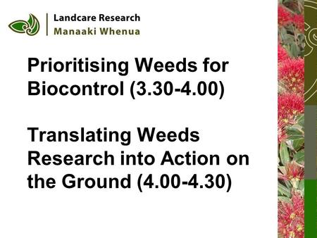 Prioritising Weeds for Biocontrol (3.30-4.00) Translating Weeds Research into Action on the Ground (4.00-4.30)