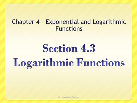 Chapter 4 – Exponential and Logarithmic Functions 4.3 - Logarithmic Functions.