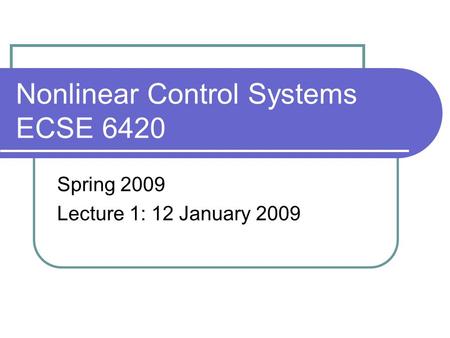 Nonlinear Control Systems ECSE 6420 Spring 2009 Lecture 1: 12 January 2009.