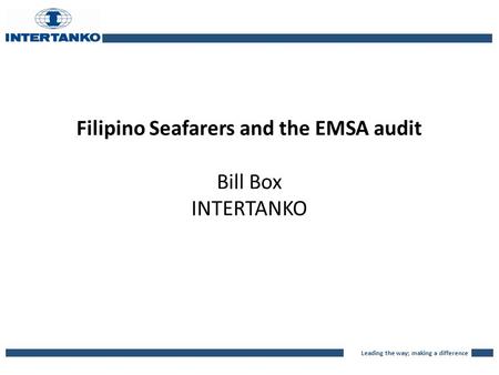 Leading the way; making a difference Filipino Seafarers and the EMSA audit Bill Box INTERTANKO.