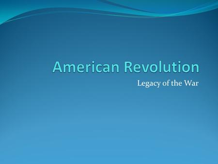 Legacy of the War. 1781 July, British General Cornwallis set up base at Yorktown – in Chesapeake Bay. Easy base to receive supplies from August, French.