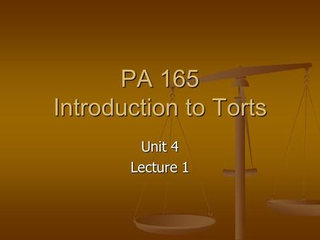 PA 165 Introduction to Torts Unit 4 Lecture 1. Unit 4 Graded Items Lecture 1 (10 points) Lecture 2 (10 points) Quiz (40 points) Discussion (20 points)