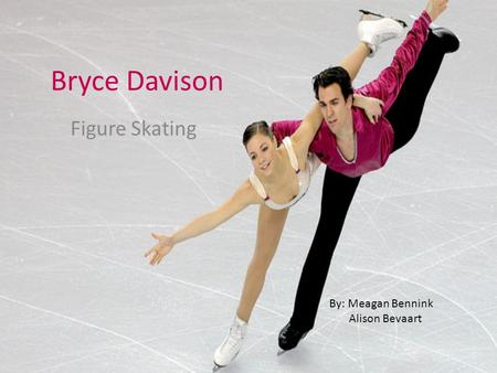 Bryce Davison Figure Skating By: Meagan Bennink Alison Bevaart.