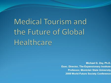 Michael G. Zey, Ph.D. Exec. Director, The Expansionary Institute Professor, Montclair State University 2008 World Future Society Conference.