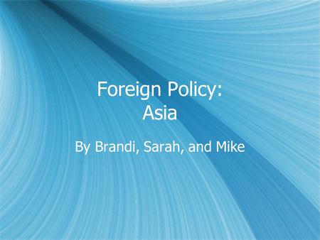 Foreign Policy: Asia By Brandi, Sarah, and Mike. Foreign Policy  Highly influential on the world stage as it is a superpower  Throughout U.S. History,