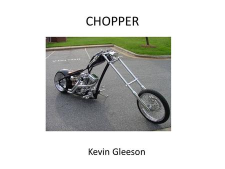 CHOPPER Kevin Gleeson. The Beggining When I first started thinking about this project it took me a while to get a clear idea of what type of bike I would.