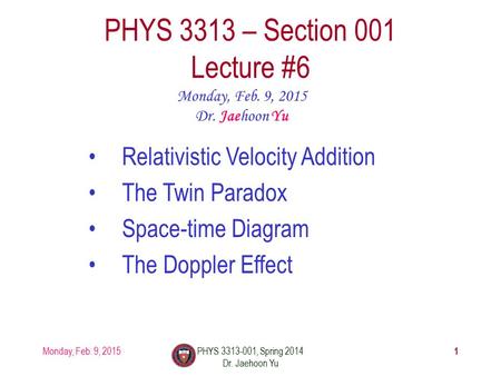 Monday, Feb. 9, 2015PHYS 3313-001, Spring 2014 Dr. Jaehoon Yu 1 PHYS 3313 – Section 001 Lecture #6 Monday, Feb. 9, 2015 Dr. Jaehoon Yu Relativistic Velocity.