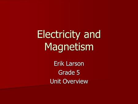 Electricity and Magnetism Erik Larson Grade 5 Unit Overview.