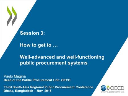 Session 3: How to get to … Well-advanced and well-functioning public procurement systems Paulo Magina Head of the Public Procurement Unit, OECD Third South.