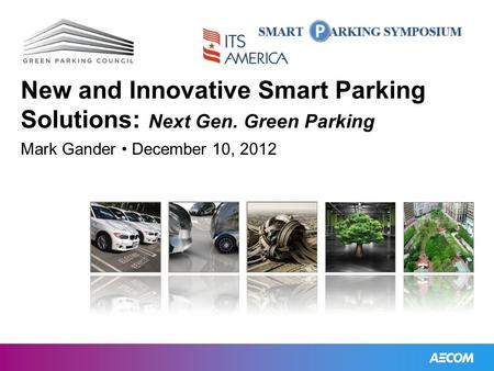 Sustainable mobility and parking New and Innovative Smart Parking Solutions: Next Gen. Green Parking Mark Gander December 10, 2012.