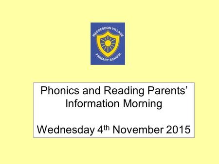 Phonics and Reading Parents’ Information Morning Wednesday 4 th November 2015.