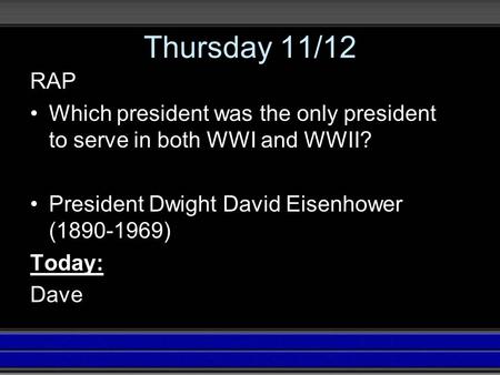 Thursday 11/12 RAP Which president was the only president to serve in both WWI and WWII? President Dwight David Eisenhower (1890-1969) Today: Dave.