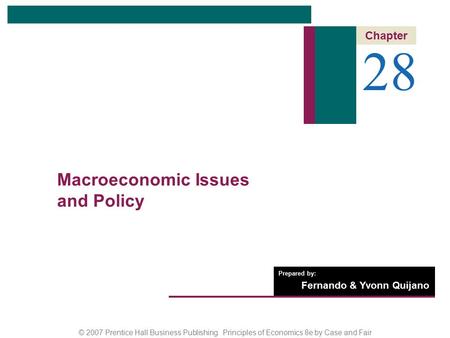 © 2007 Prentice Hall Business Publishing Principles of Economics 8e by Case and Fair Prepared by: Fernando & Yvonn Quijano 28 Chapter Macroeconomic Issues.